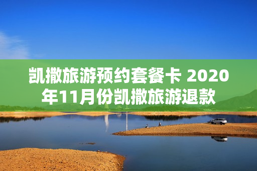 凯撒旅游预约套餐卡 2020年11月份凯撒旅游退款