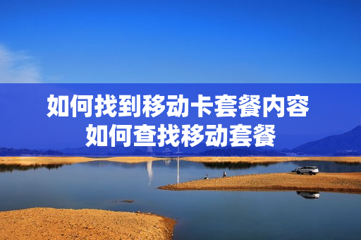 如何找到移动卡套餐内容 如何查找移动套餐