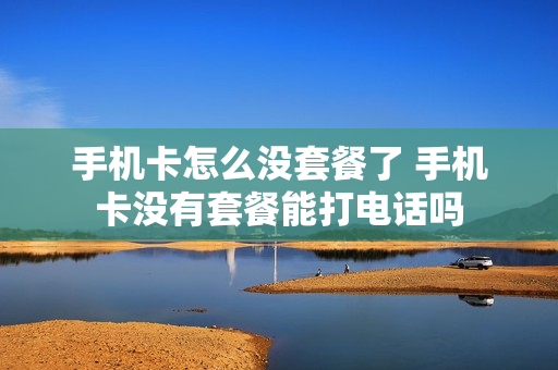 手机卡怎么没套餐了 手机卡没有套餐能打电话吗