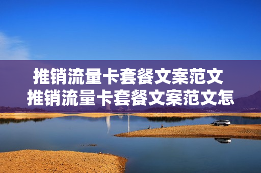 推销流量卡套餐文案范文 推销流量卡套餐文案范文怎么写