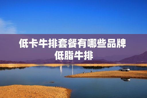 低卡牛排套餐有哪些品牌 低脂牛排