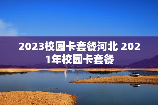 2023校园卡套餐河北 2021年校园卡套餐