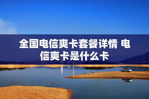全国电信爽卡套餐详情 电信爽卡是什么卡