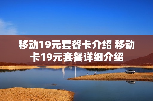 移动19元套餐卡介绍 移动卡19元套餐详细介绍