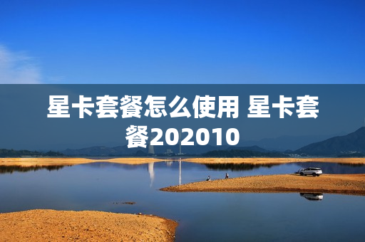 星卡套餐怎么使用 星卡套餐202010