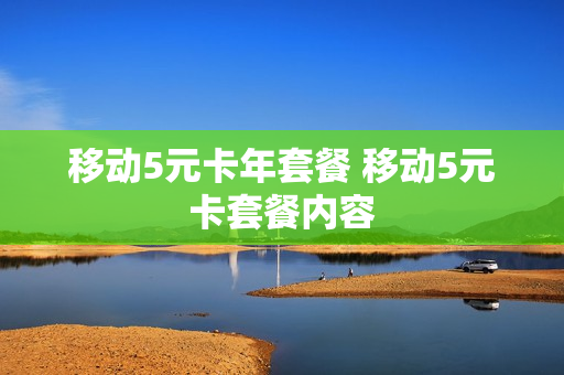 移动5元卡年套餐 移动5元卡套餐内容