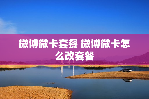 微博微卡套餐 微博微卡怎么改套餐