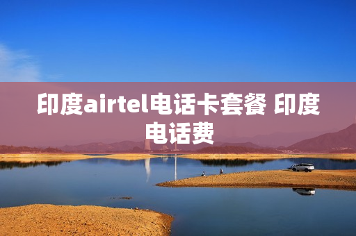 印度airtel电话卡套餐 印度电话费