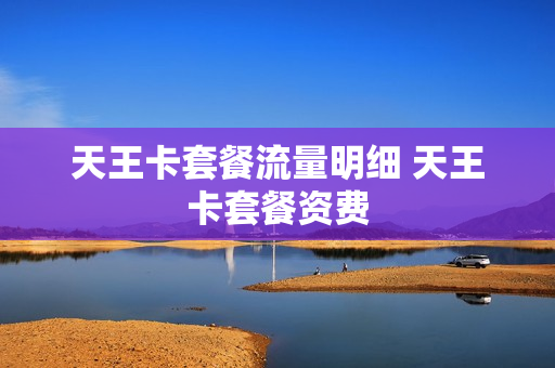 天王卡套餐流量明细 天王卡套餐资费