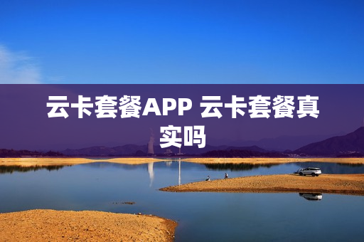 云卡套餐APP 云卡套餐真实吗