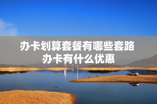 办卡划算套餐有哪些套路 办卡有什么优惠