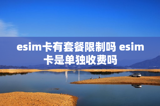esim卡有套餐限制吗 esim卡是单独收费吗
