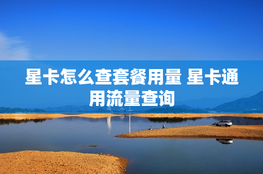 星卡怎么查套餐用量 星卡通用流量查询