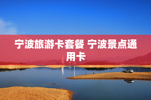 宁波旅游卡套餐 宁波景点通用卡