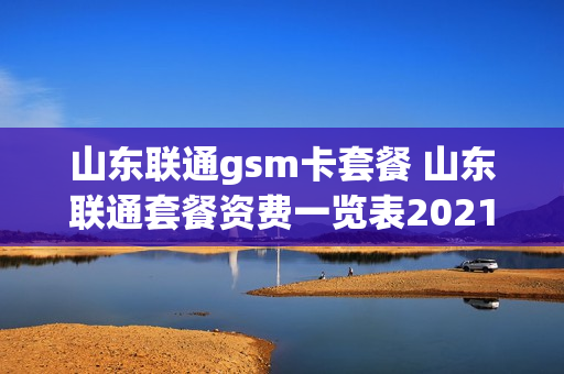 山东联通gsm卡套餐 山东联通套餐资费一览表2021