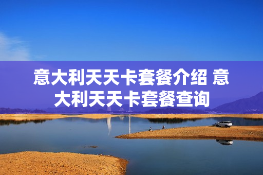 意大利天天卡套餐介绍 意大利天天卡套餐查询