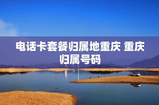 电话卡套餐归属地重庆 重庆归属号码
