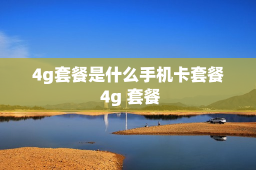 4g套餐是什么手机卡套餐 4g 套餐