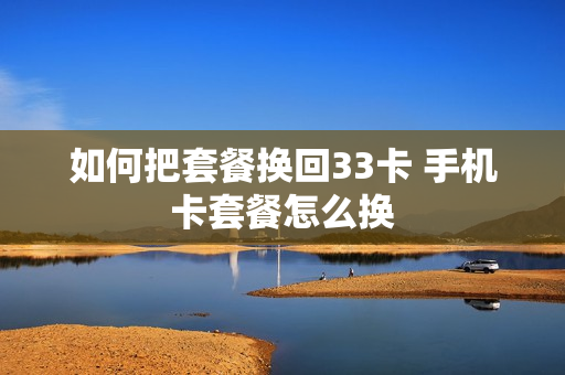 如何把套餐换回33卡 手机卡套餐怎么换