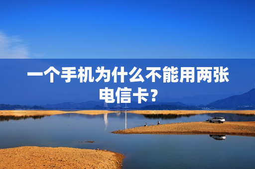 一个手机为什么不能用两张电信卡？
