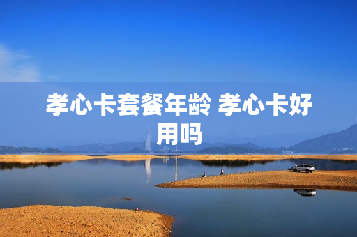 孝心卡套餐年龄 孝心卡好用吗