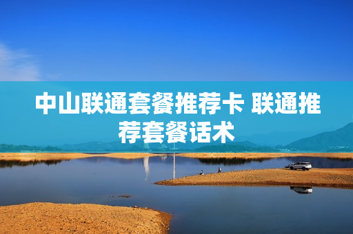 中山联通套餐推荐卡 联通推荐套餐话术
