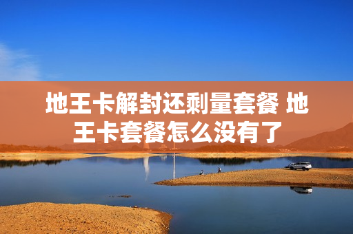 地王卡解封还剩量套餐 地王卡套餐怎么没有了