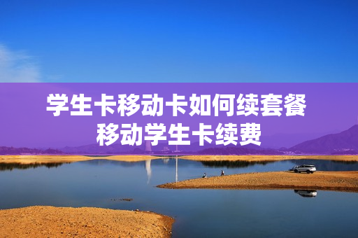 学生卡移动卡如何续套餐 移动学生卡续费