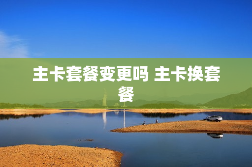 主卡套餐变更吗 主卡换套餐