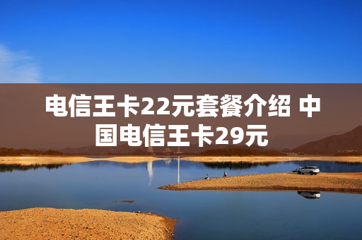 电信王卡22元套餐介绍 中国电信王卡29元
