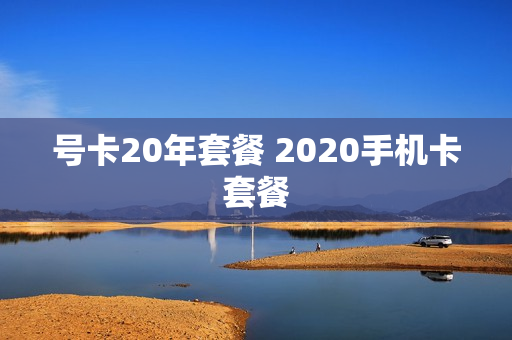 号卡20年套餐 2020手机卡套餐