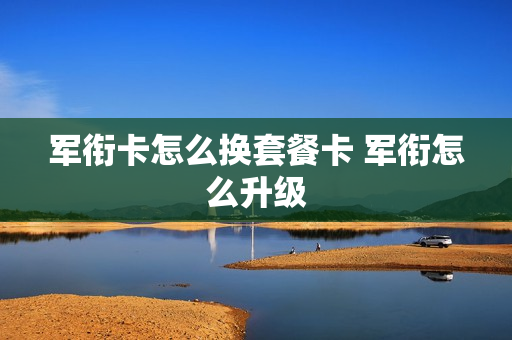 军衔卡怎么换套餐卡 军衔怎么升级