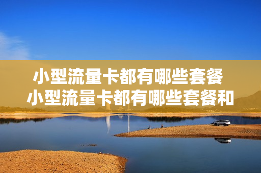 小型流量卡都有哪些套餐 小型流量卡都有哪些套餐和套餐