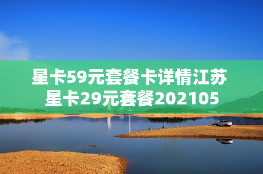 星卡59元套餐卡详情江苏 星卡29元套餐202105