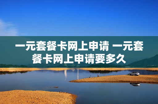 一元套餐卡网上申请 一元套餐卡网上申请要多久