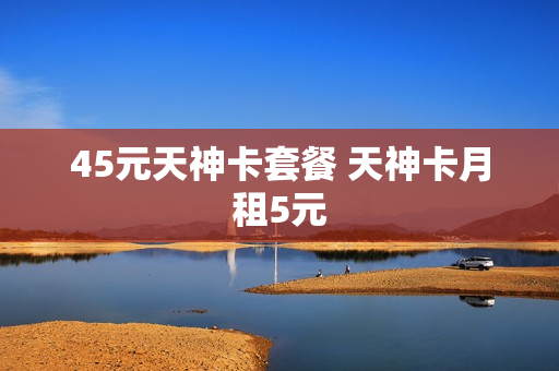 45元天神卡套餐 天神卡月租5元