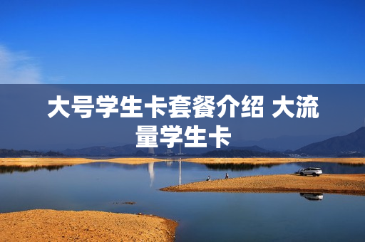 大号学生卡套餐介绍 大流量学生卡