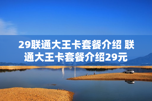 29联通大王卡套餐介绍 联通大王卡套餐介绍29元
