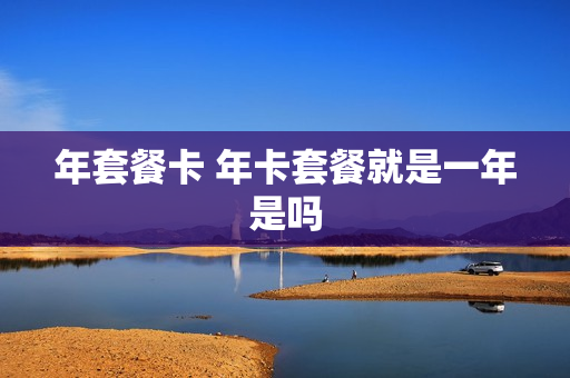 年套餐卡 年卡套餐就是一年是吗
