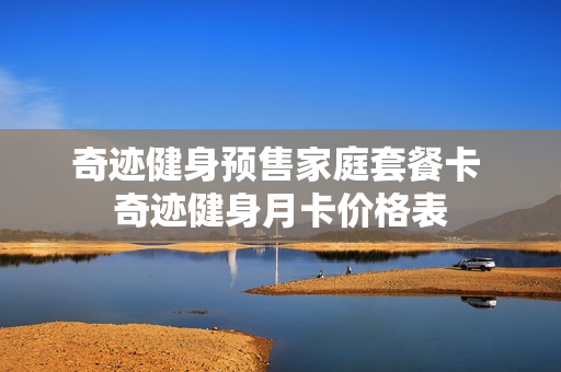 奇迹健身预售家庭套餐卡 奇迹健身月卡价格表