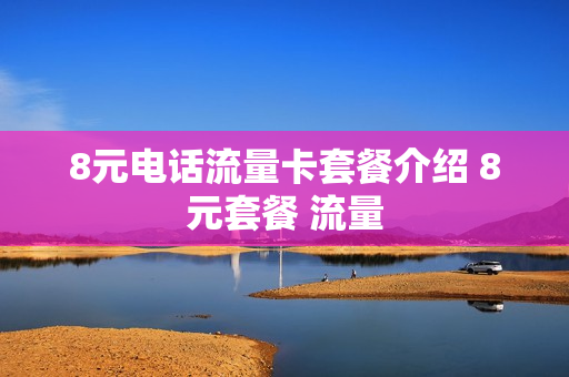 8元电话流量卡套餐介绍 8元套餐 流量