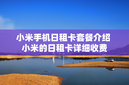 小米手机日租卡套餐介绍 小米的日租卡详细收费