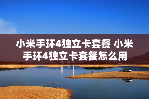 小米手环4独立卡套餐 小米手环4独立卡套餐怎么用