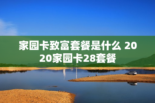 家园卡致富套餐是什么 2020家园卡28套餐