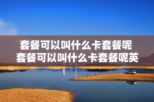 套餐可以叫什么卡套餐呢 套餐可以叫什么卡套餐呢英文