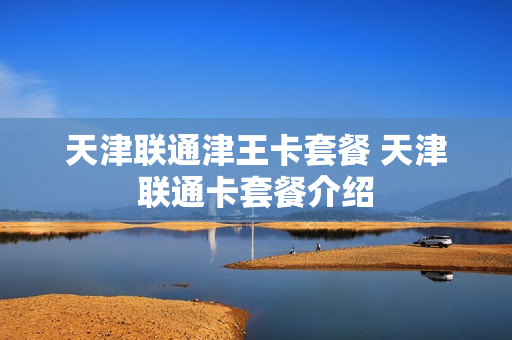 天津联通津王卡套餐 天津联通卡套餐介绍