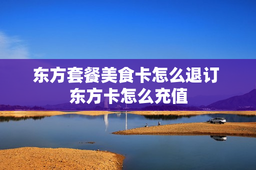 东方套餐美食卡怎么退订 东方卡怎么充值