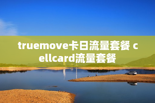 truemove卡日流量套餐 cellcard流量套餐