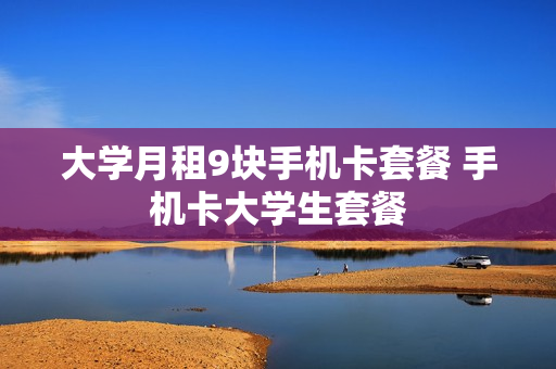 大学月租9块手机卡套餐 手机卡大学生套餐