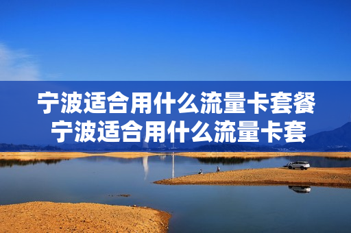 宁波适合用什么流量卡套餐 宁波适合用什么流量卡套餐好